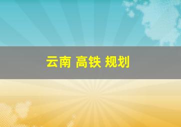 云南 高铁 规划